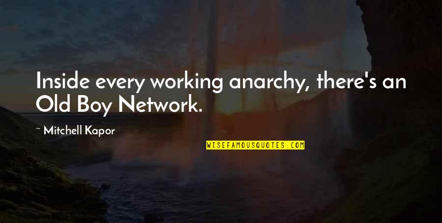 Mitchell Kapor Quotes By Mitchell Kapor: Inside every working anarchy, there's an Old Boy Mitchell Kapor Quotes By Mitchell Kapor: Inside every working anarchy, there's an Old Boy
