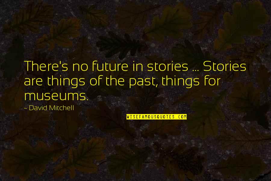 Mitchell Quotes By David Mitchell: There's no future in stories ... Stories are