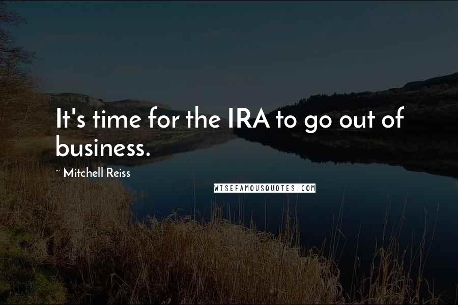 Mitchell Reiss quotes: It's time for the IRA to go out of business.