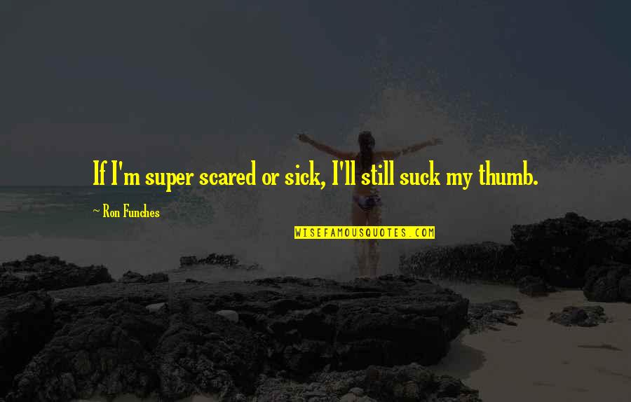 Mitchell Sanders Quotes By Ron Funches: If I'm super scared or sick, I'll still Mitchell Sanders Quotes By Ron Funches: If I'm super scared or sick, I'll still