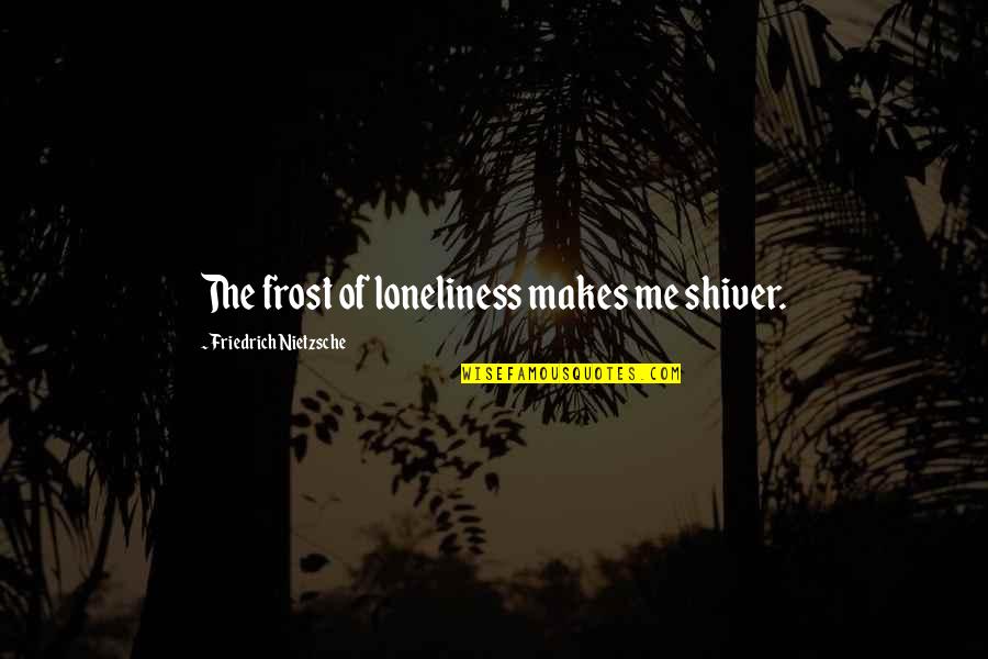 Mitchie Quotes By Friedrich Nietzsche: The frost of loneliness makes me shiver. Mitchie Quotes By Friedrich Nietzsche: The frost of loneliness makes me shiver.