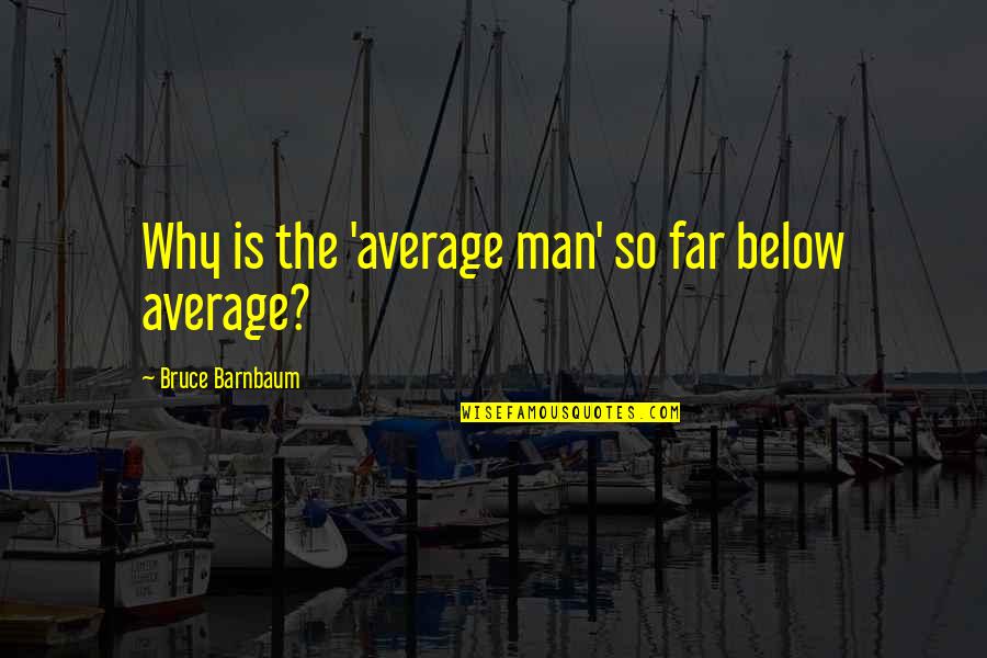 Mitchinson And Lee Quotes By Bruce Barnbaum: Why is the 'average man' so far below Mitchinson And Lee Quotes By Bruce Barnbaum: Why is the 'average man' so far below