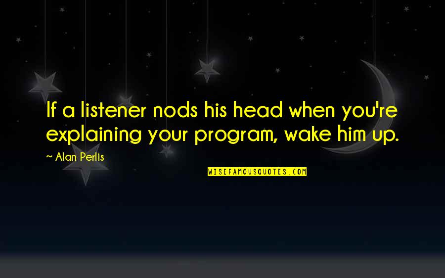 Miteinander In English Quotes By Alan Perlis: If a listener nods his head when you're