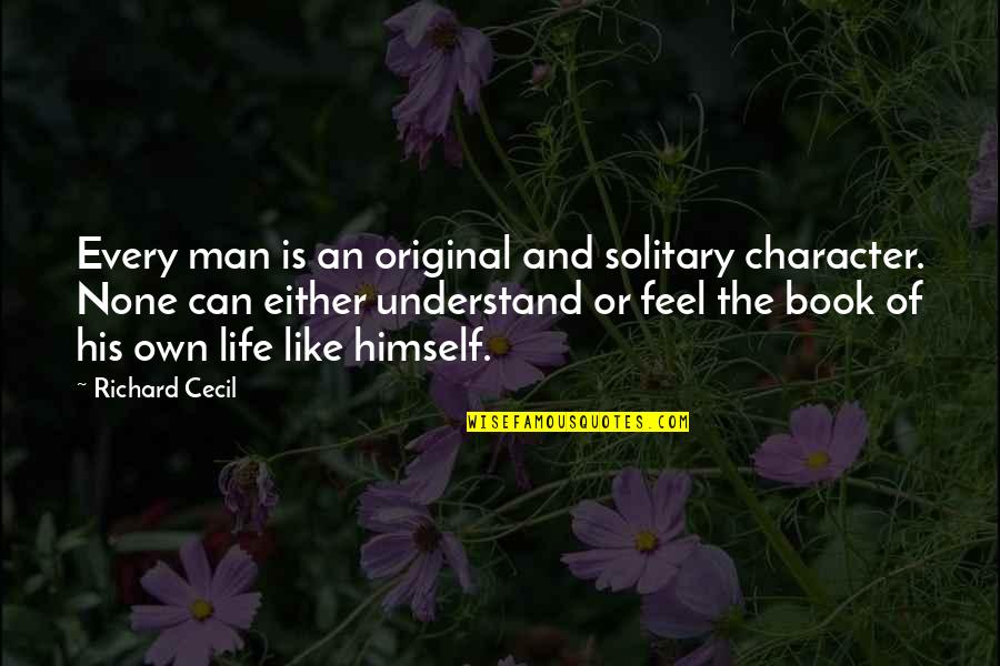 Miteinander Leben Quotes By Richard Cecil: Every man is an original and solitary character. Miteinander Leben Quotes By Richard Cecil: Every man is an original and solitary character.