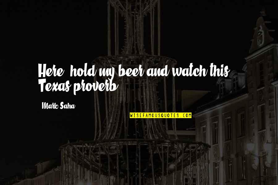 Miten Quotes By Mark Saha: Here, hold my beer and watch this.-- Texas