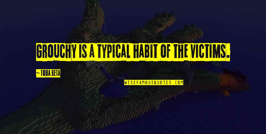 Miter Quotes By Toba Beta: Grouchy is a typical habit of the victims. Miter Quotes By Toba Beta: Grouchy is a typical habit of the victims.