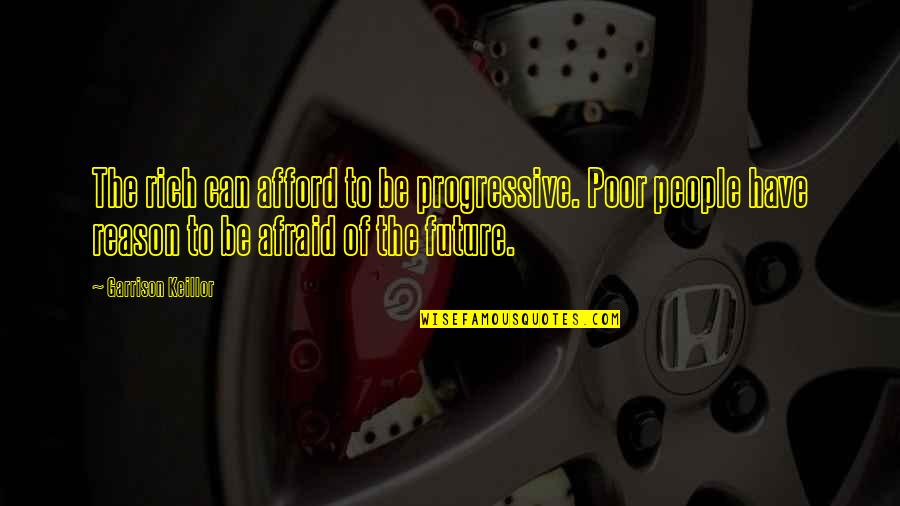 Mitera Odigos Quotes By Garrison Keillor: The rich can afford to be progressive. Poor Mitera Odigos Quotes By Garrison Keillor: The rich can afford to be progressive. Poor