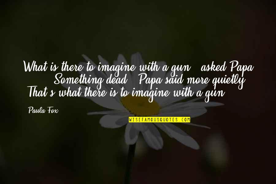 Mites On Eyelashes Quotes By Paula Fox: What is there to imagine with a gun?" Mites On Eyelashes Quotes By Paula Fox: What is there to imagine with a gun?"
