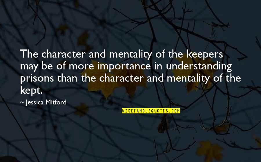 Mitford Quotes By Jessica Mitford: The character and mentality of the keepers may
