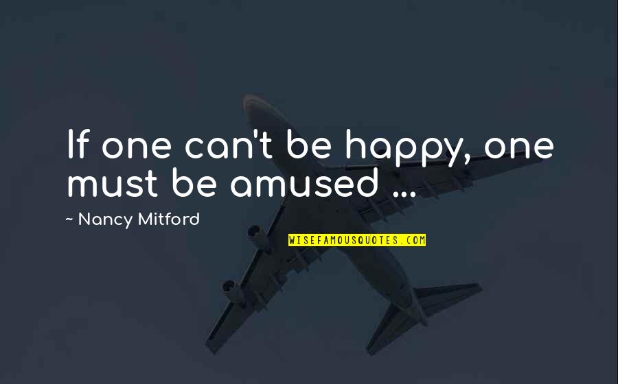Mitford Quotes By Nancy Mitford: If one can't be happy, one must be