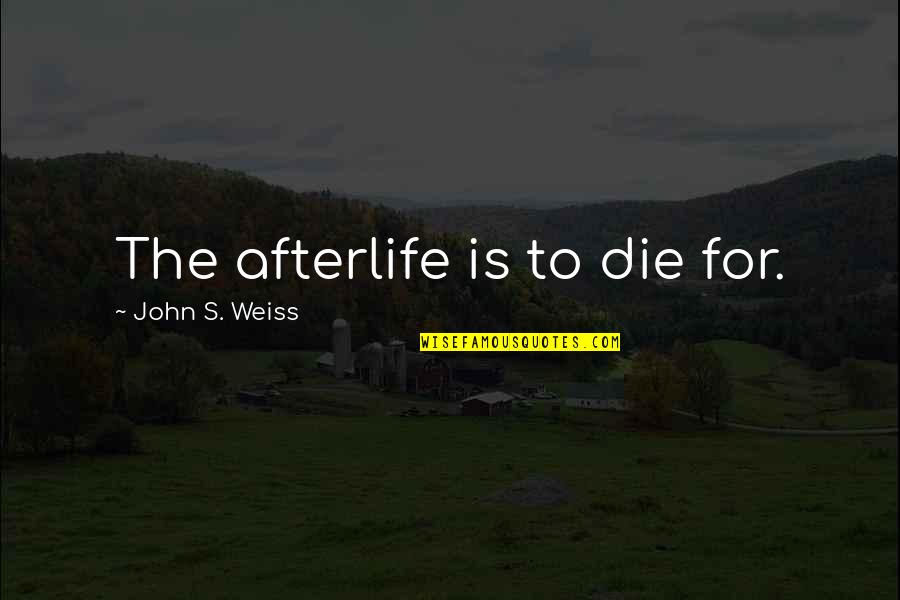 Mithat Frasheri Quotes By John S. Weiss: The afterlife is to die for. Mithat Frasheri Quotes By John S. Weiss: The afterlife is to die for.