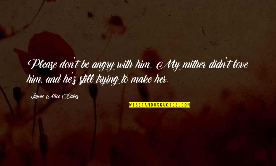Mither Quotes By Laurie Alice Eakes: Please don't be angry with him. My mither Mither Quotes By Laurie Alice Eakes: Please don't be angry with him. My mither