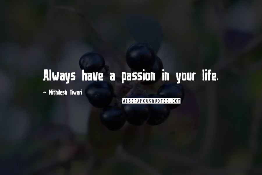 Mithilesh Tiwari quotes: Always have a passion in your life.