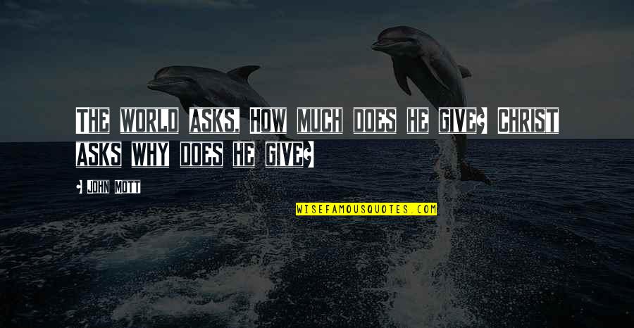 Mithra Jin Quotes By John Mott: The world asks, How much does he give?