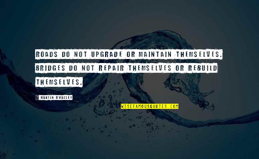 Mithraic Heavens Ark Quotes By Martin O'Malley: Roads do not upgrade or maintain themselves. Bridges Mithraic Heavens Ark Quotes By Martin O'Malley: Roads do not upgrade or maintain themselves. Bridges