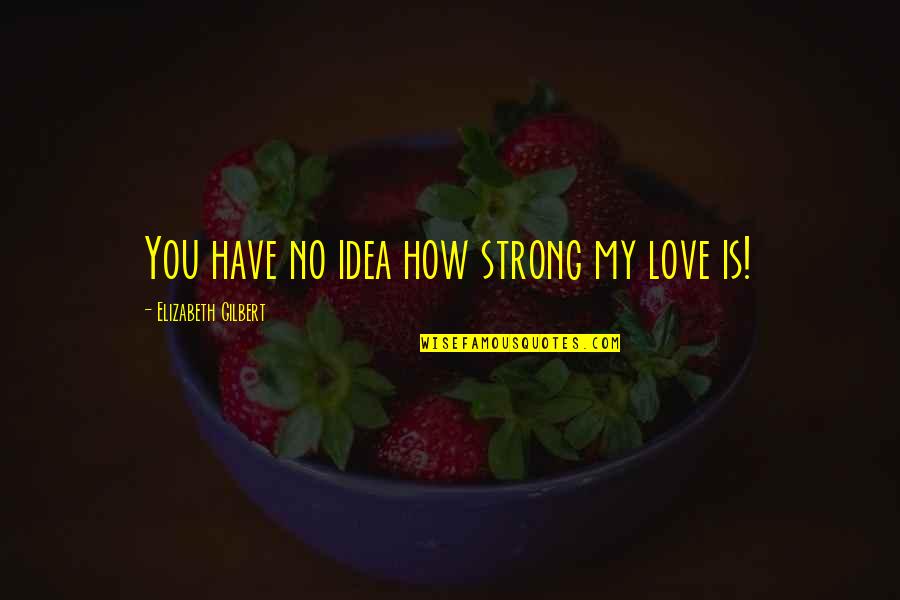 Mithrenost Quotes By Elizabeth Gilbert: You have no idea how strong my love Mithrenost Quotes By Elizabeth Gilbert: You have no idea how strong my love
