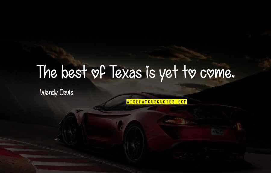 Mithross Fanfic Readings Quotes By Wendy Davis: The best of Texas is yet to come. Mithross Fanfic Readings Quotes By Wendy Davis: The best of Texas is yet to come.