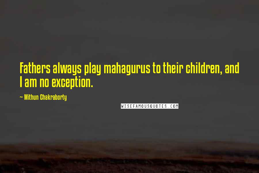 Mithun Chakraborty quotes: Fathers always play mahagurus to their children, and I am no exception.