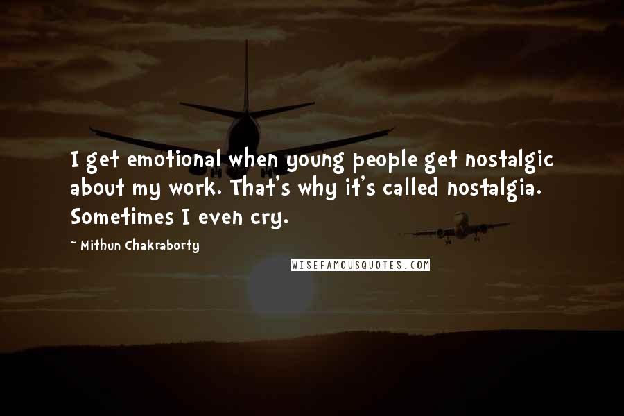 Mithun Chakraborty quotes: I get emotional when young people get nostalgic about my work. That's why it's called nostalgia. Sometimes I even cry.