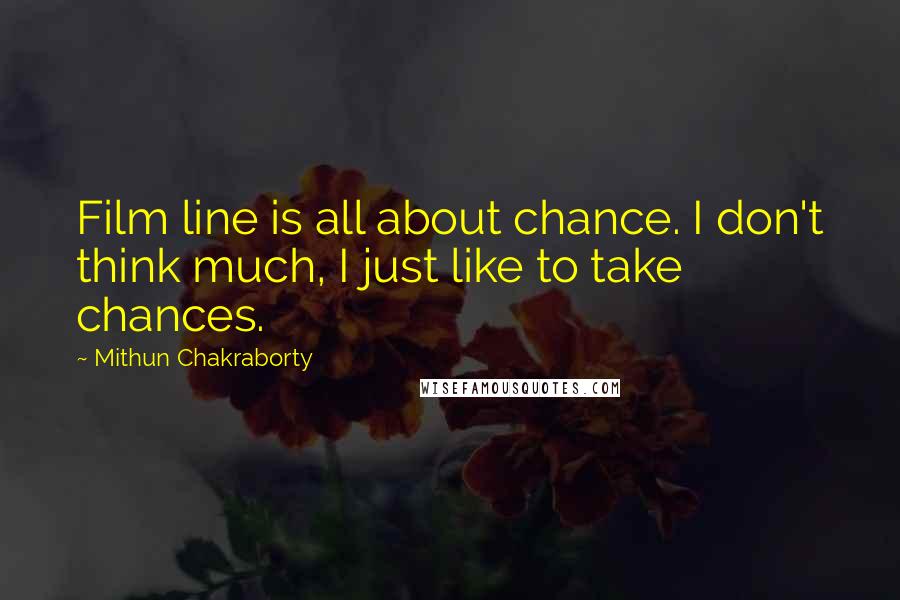 Mithun Chakraborty quotes: Film line is all about chance. I don't think much, I just like to take chances.