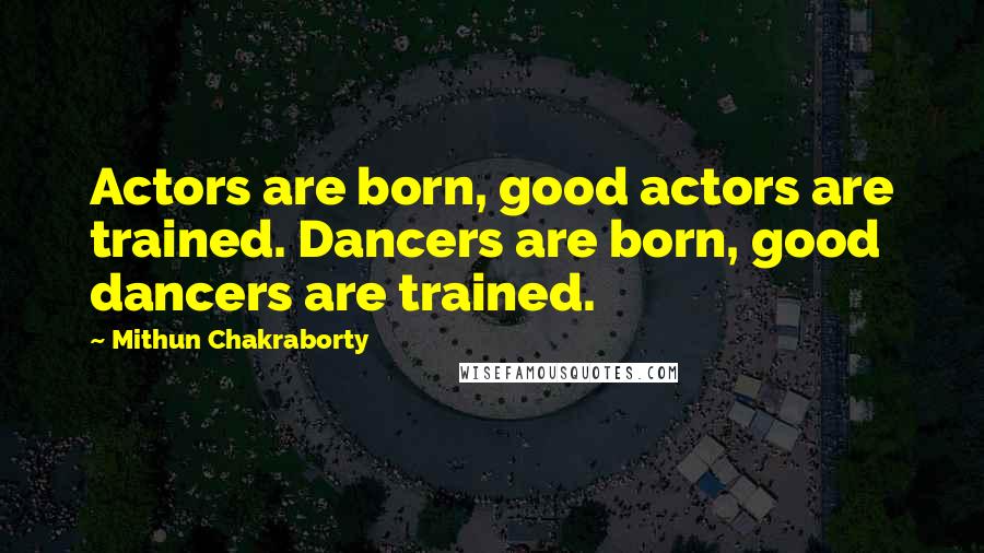 Mithun Chakraborty quotes: Actors are born, good actors are trained. Dancers are born, good dancers are trained.