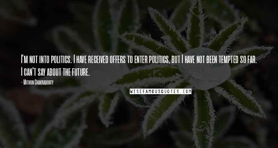 Mithun Chakraborty quotes: I'm not into politics. I have received offers to enter politics, but I have not been tempted so far. I can't say about the future.