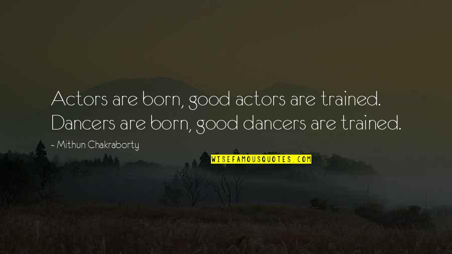 Mithun Quotes By Mithun Chakraborty: Actors are born, good actors are trained. Dancers Mithun Quotes By Mithun Chakraborty: Actors are born, good actors are trained. Dancers