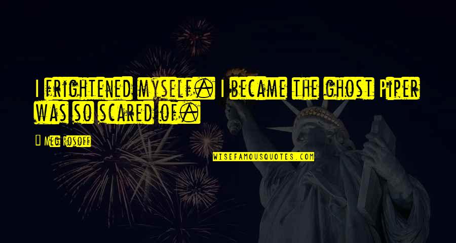 Mithundada Quotes By Meg Rosoff: I frightened myself. I became the ghost Piper