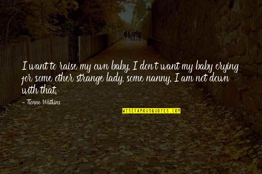 Mithundada Quotes By Tionne Watkins: I want to raise my own baby. I Mithundada Quotes By Tionne Watkins: I want to raise my own baby. I