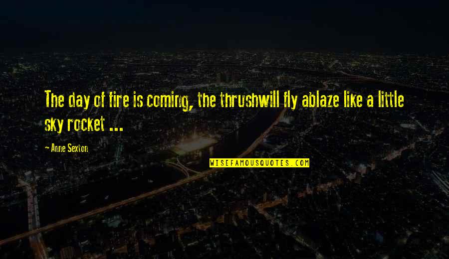 Mitigate Damages Quotes By Anne Sexton: The day of fire is coming, the thrushwill