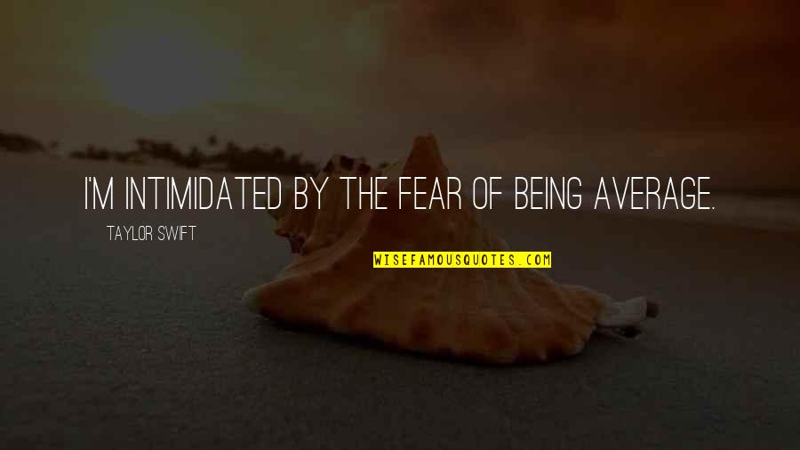 Mitigate In A Sentence Quotes By Taylor Swift: I'm intimidated by the fear of being average.