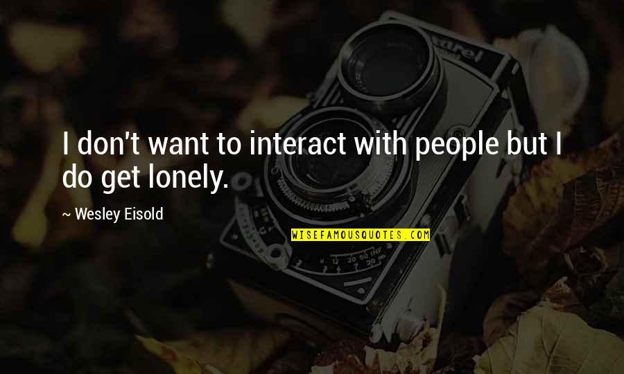 Mitigated Gall Quotes By Wesley Eisold: I don't want to interact with people but Mitigated Gall Quotes By Wesley Eisold: I don't want to interact with people but