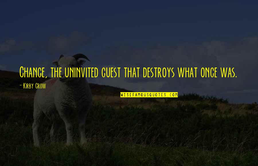 Mitigated Speech Quotes By Kirby Crow: Change, the uninvited guest that destroys what once