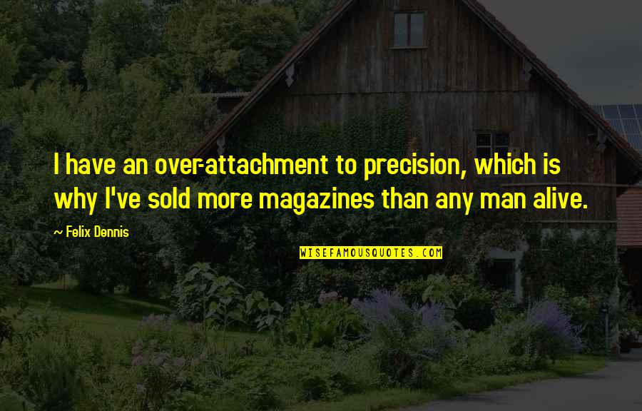 Mitis Discography Quotes By Felix Dennis: I have an over-attachment to precision, which is Mitis Discography Quotes By Felix Dennis: I have an over-attachment to precision, which is