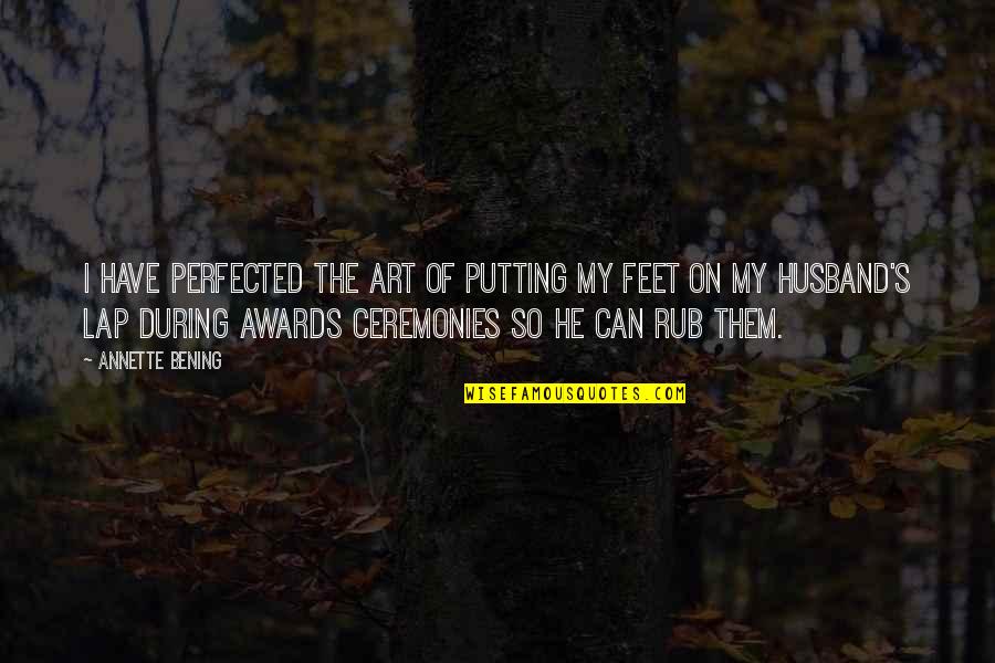Mitiseri Quotes By Annette Bening: I have perfected the art of putting my Mitiseri Quotes By Annette Bening: I have perfected the art of putting my