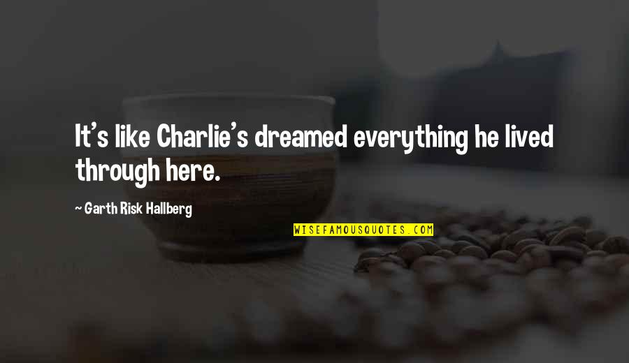 Mitkevicius Quotes By Garth Risk Hallberg: It's like Charlie's dreamed everything he lived through