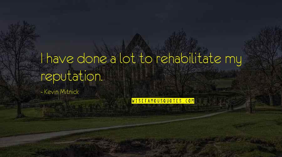 Mitnick Quotes By Kevin Mitnick: I have done a lot to rehabilitate my Mitnick Quotes By Kevin Mitnick: I have done a lot to rehabilitate my