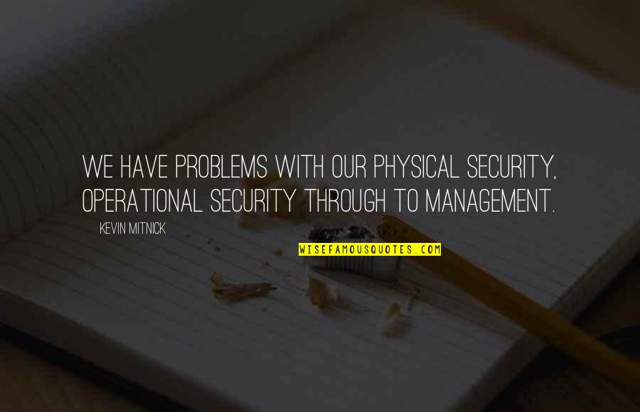 Mitnick Quotes By Kevin Mitnick: We have problems with our physical security, operational Mitnick Quotes By Kevin Mitnick: We have problems with our physical security, operational