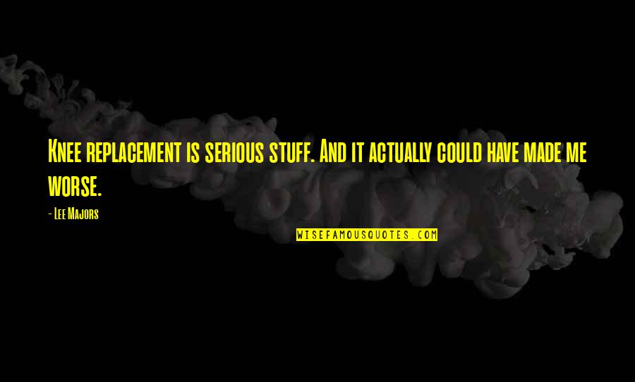 Mitnick Radiologist Quotes By Lee Majors: Knee replacement is serious stuff. And it actually
