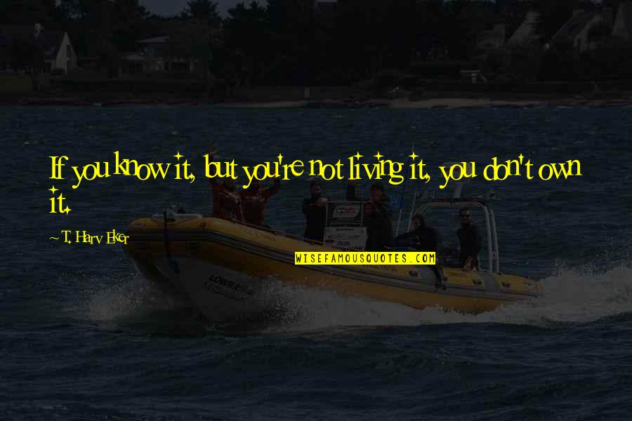Mitocondrias Felices Quotes By T. Harv Eker: If you know it, but you're not living Mitocondrias Felices Quotes By T. Harv Eker: If you know it, but you're not living