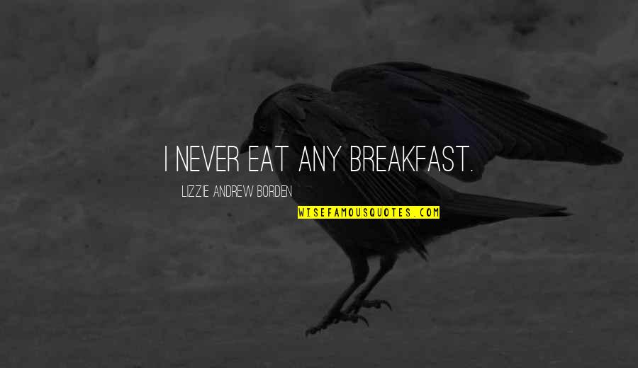 Mitoyens Quotes By Lizzie Andrew Borden: I never eat any breakfast. Mitoyens Quotes By Lizzie Andrew Borden: I never eat any breakfast.