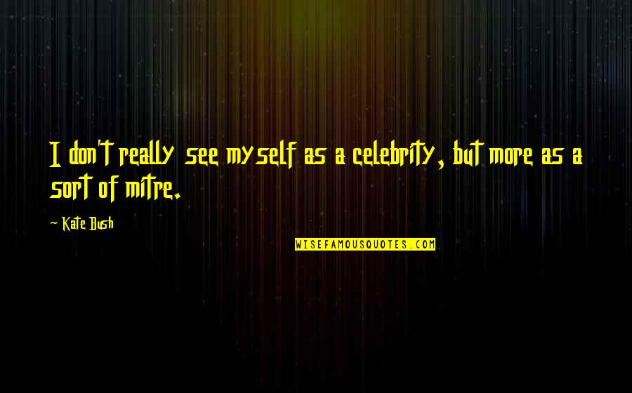 Mitre Quotes By Kate Bush: I don't really see myself as a celebrity,