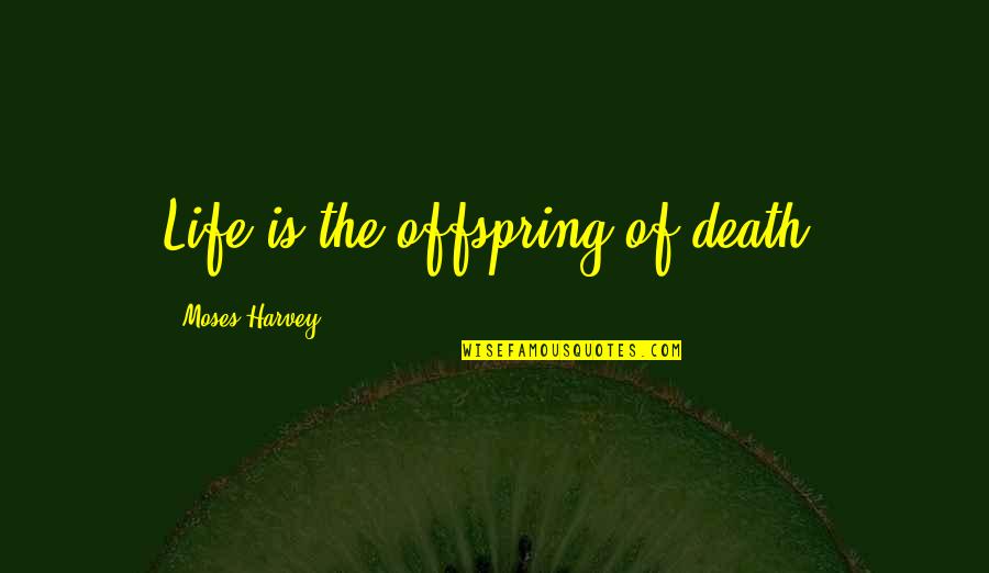Mitrescu Quotes By Moses Harvey: Life is the offspring of death. Mitrescu Quotes By Moses Harvey: Life is the offspring of death.