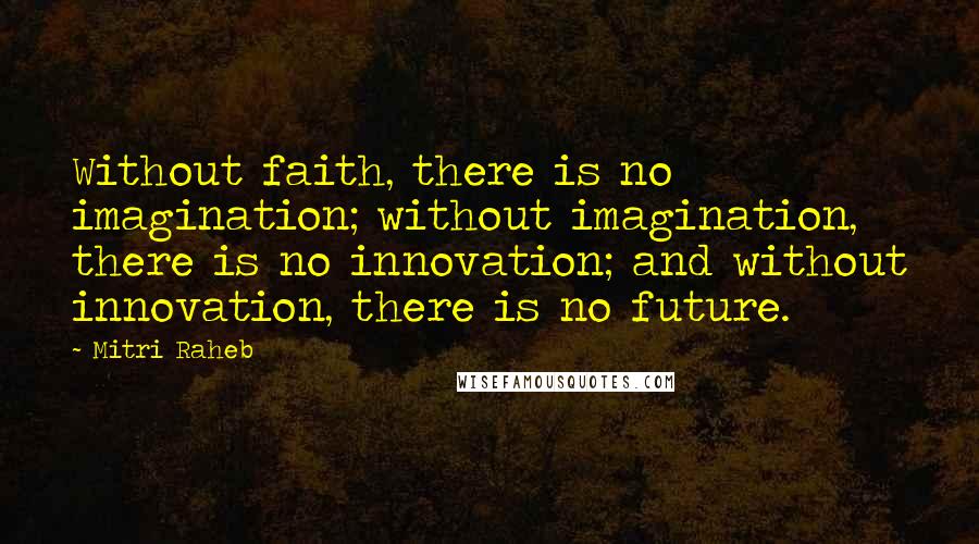 Mitri Raheb quotes: Without faith, there is no imagination; without imagination, there is no innovation; and without innovation, there is no future.