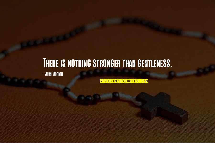 Mitrofanii Quotes By John Wooden: There is nothing stronger than gentleness.