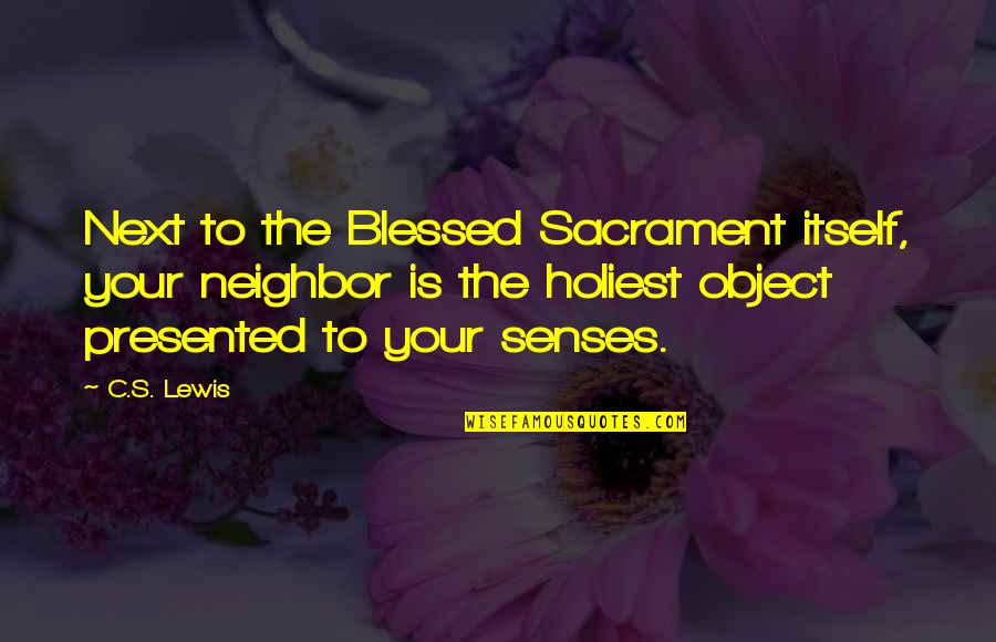 Mitropoulos Ergatologos Quotes By C.S. Lewis: Next to the Blessed Sacrament itself, your neighbor Mitropoulos Ergatologos Quotes By C.S. Lewis: Next to the Blessed Sacrament itself, your neighbor