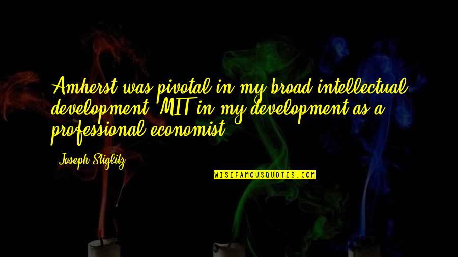 Mit's Quotes By Joseph Stiglitz: Amherst was pivotal in my broad intellectual development;