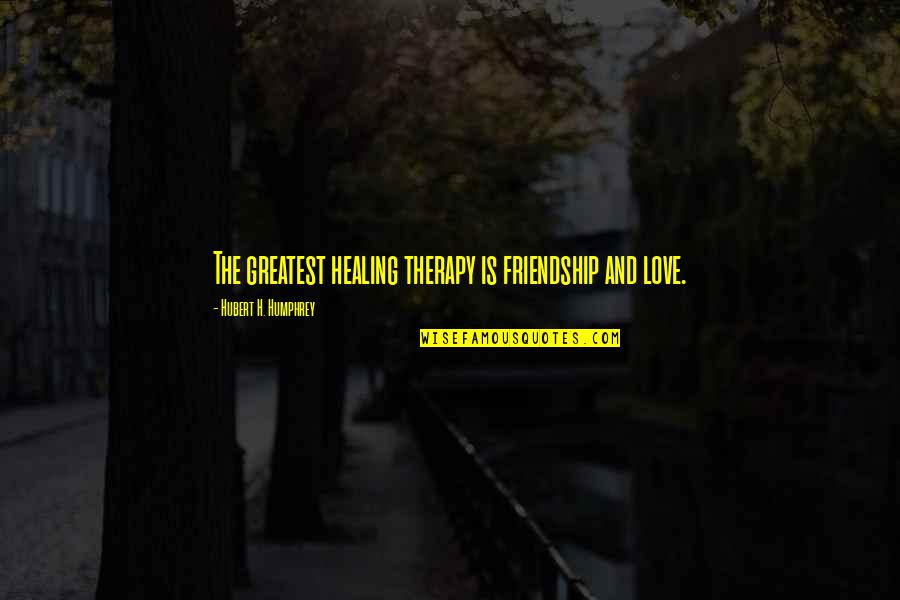Mitschele Quotes By Hubert H. Humphrey: The greatest healing therapy is friendship and love.