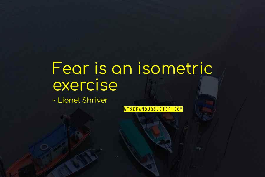 Mitscher Whiskey Quotes By Lionel Shriver: Fear is an isometric exercise