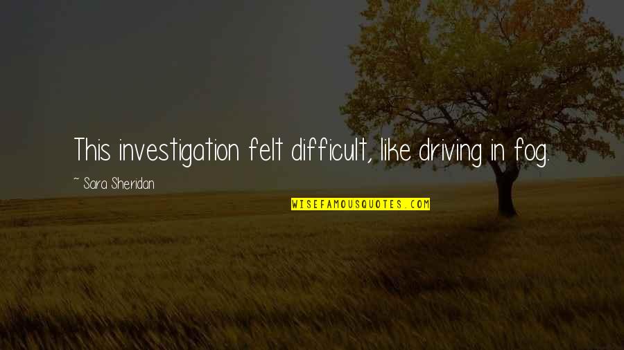 Mitschke G Tersloh Quotes By Sara Sheridan: This investigation felt difficult, like driving in fog. Mitschke G Tersloh Quotes By Sara Sheridan: This investigation felt difficult, like driving in fog.